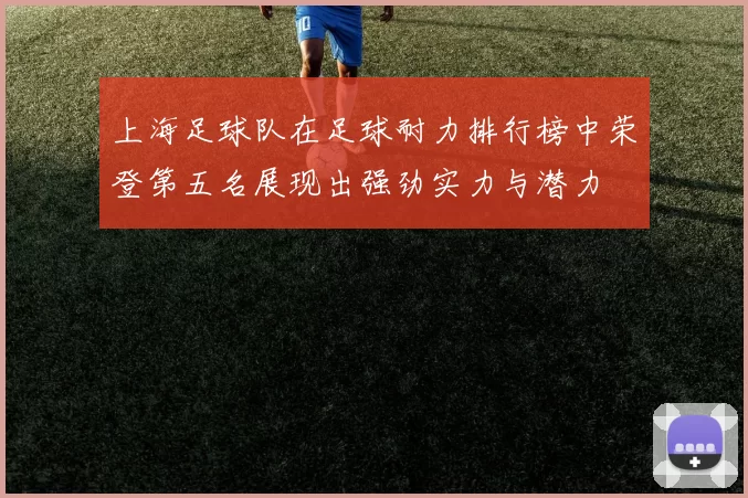 上海足球队在足球耐力排行榜中荣登第五名展现出强劲实力与潜力