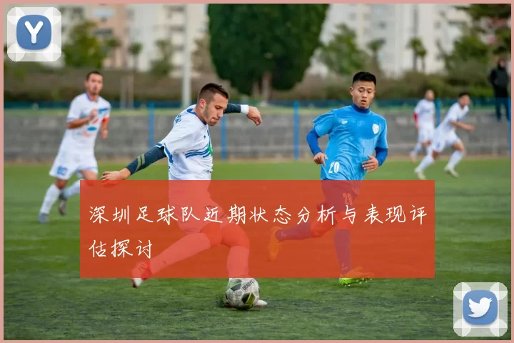 深圳足球队近期状态分析与表现评估探讨
