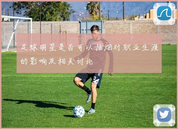 足球明星是否可以抽烟对职业生涯的影响及相关讨论