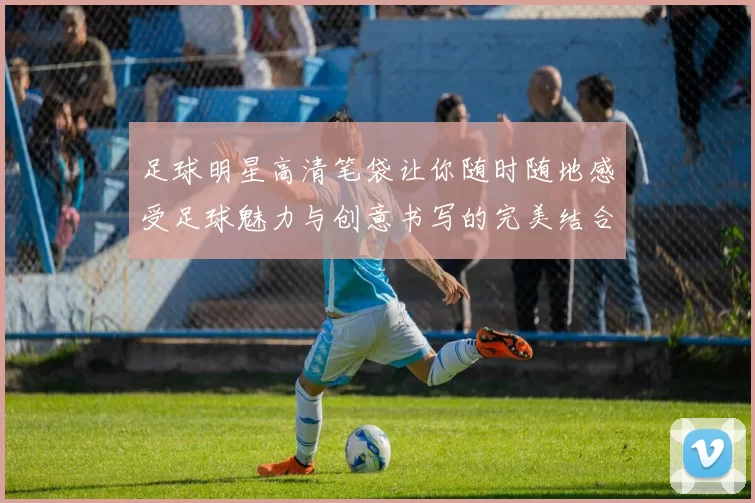 足球明星高清笔袋让你随时随地感受足球魅力与创意书写的完美结合