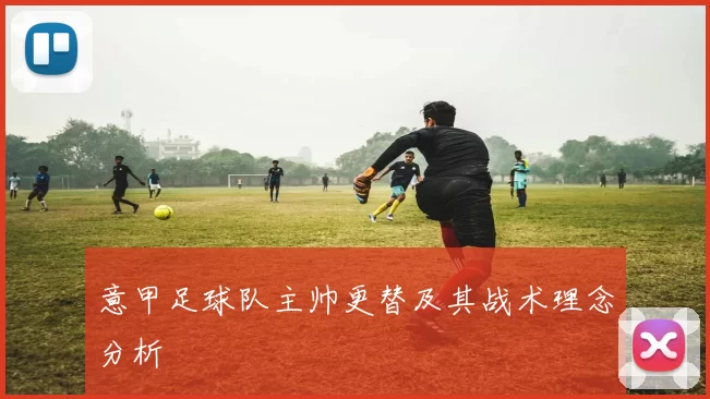 意甲足球队主帅更替及其战术理念分析