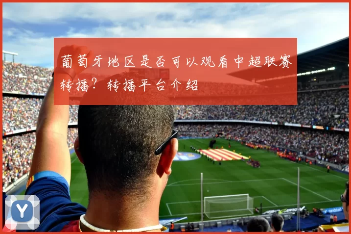 葡萄牙地区是否可以观看中超联赛转播？转播平台介绍