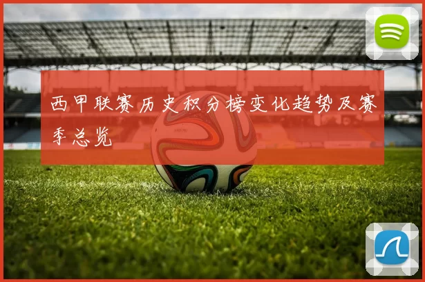 西甲联赛历史积分榜变化趋势及赛季总览