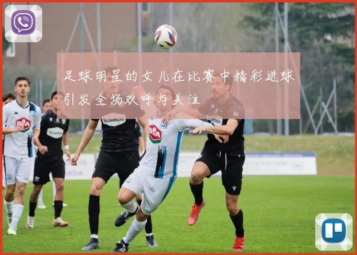 足球明星的女儿在比赛中精彩进球引发全场欢呼与关注