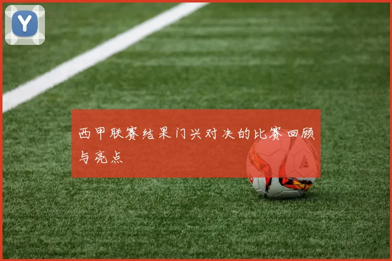 西甲联赛结果门兴对决的比赛回顾与亮点