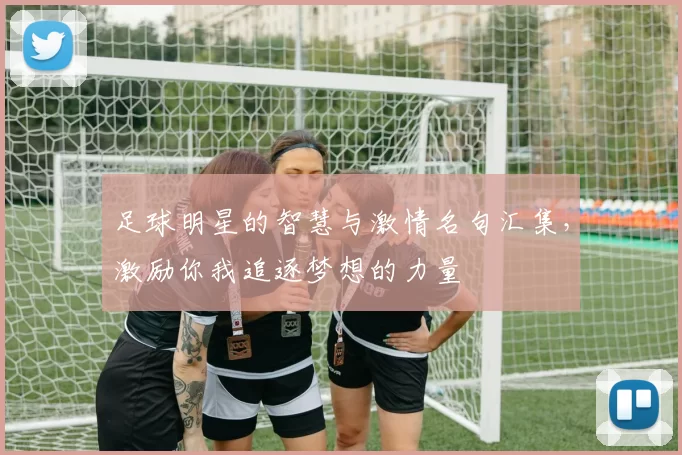 足球明星的智慧与激情名句汇集，激励你我追逐梦想的力量