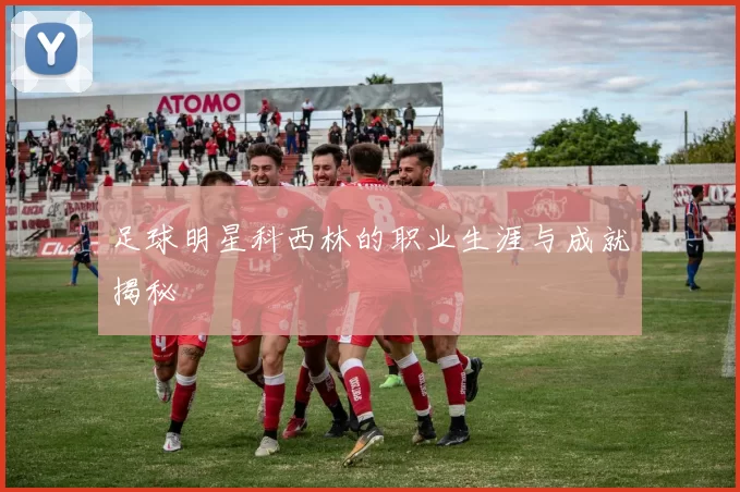 足球明星科西林的职业生涯与成就揭秘