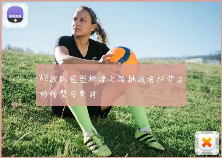 WE战队重塑辉煌之路挑战者杯背后的转型与坚持