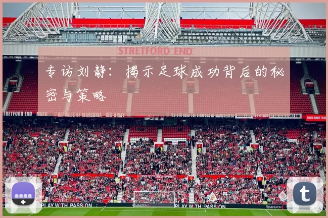 专访刘静：揭示足球成功背后的秘密与策略