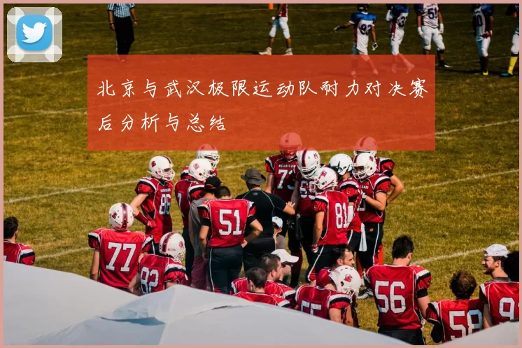 北京与武汉极限运动队耐力对决赛后分析与总结