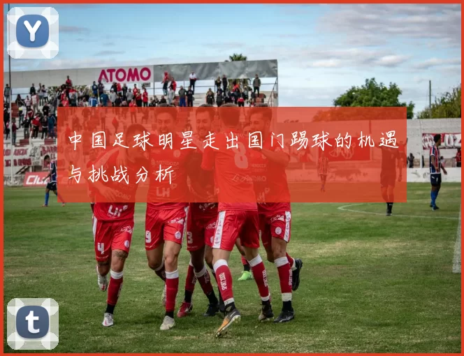 中国足球明星走出国门踢球的机遇与挑战分析