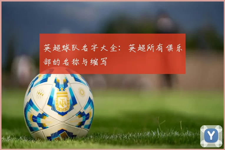 英超球队名字大全：英超所有俱乐部的名称与缩写