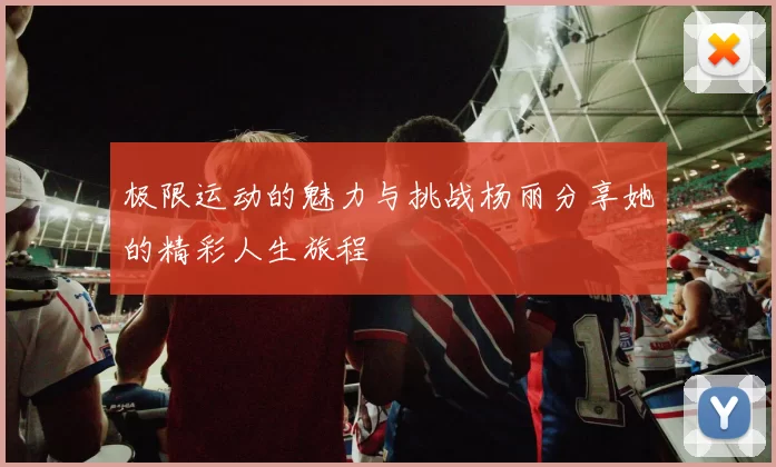极限运动的魅力与挑战杨丽分享她的精彩人生旅程