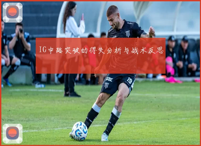 IG中路突破的得失分析与战术反思
