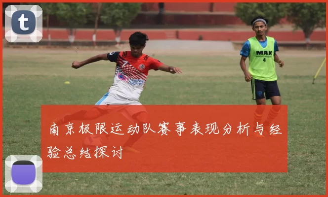 南京极限运动队赛事表现分析与经验总结探讨