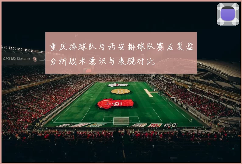 重庆排球队与西安排球队赛后复盘分析战术意识与表现对比