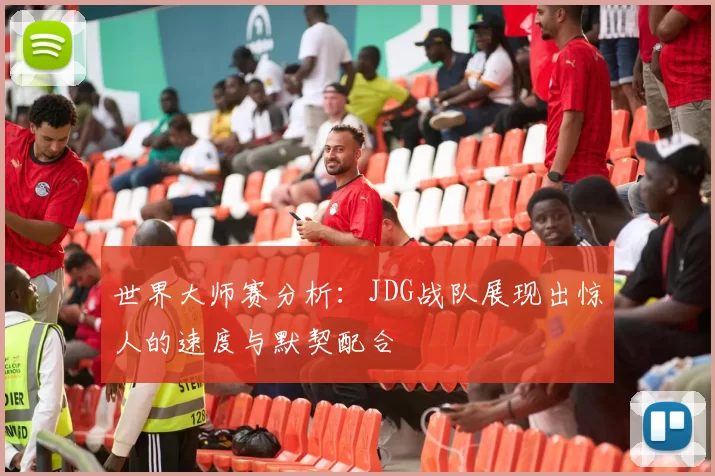 世界大师赛分析：JDG战队展现出惊人的速度与默契配合