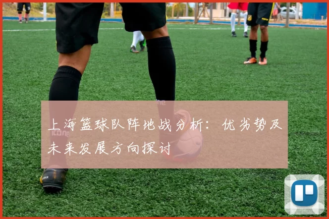 上海篮球队阵地战分析：优劣势及未来发展方向探讨