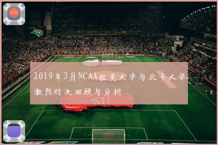 2019年3月NCAA杜克大学与北卡大学激烈对决回顾与分析