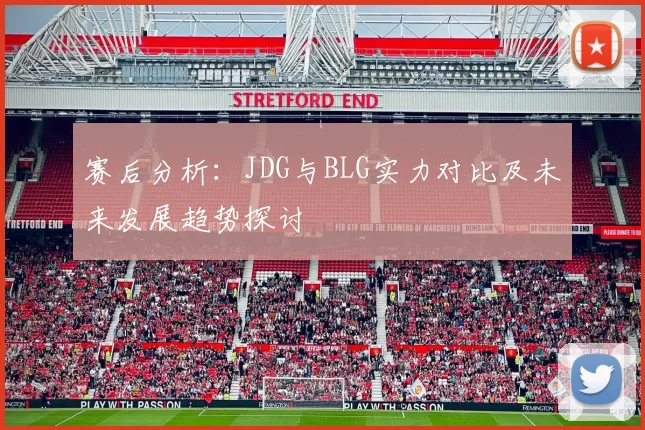 赛后分析：JDG与BLG实力对比及未来发展趋势探讨