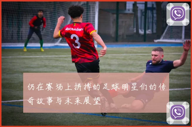 仍在赛场上拼搏的足球明星们的传奇故事与未来展望