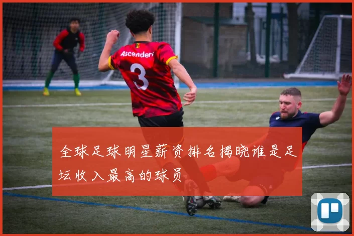 全球足球明星薪资排名揭晓谁是足坛收入最高的球员